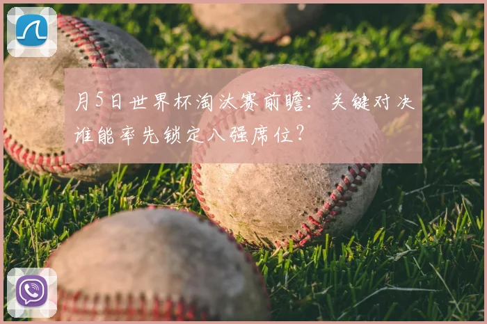 月5日世界杯淘汰赛前瞻：关键对决谁能率先锁定八强席位？