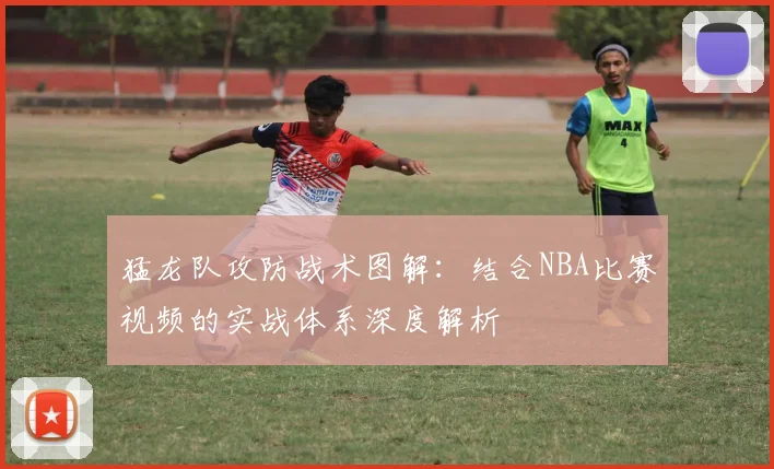 猛龙队攻防战术图解:结合NBA比赛视频的实战体系深度解析