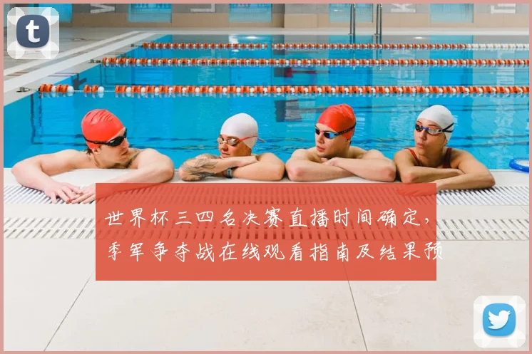 世界杯三四名决赛直播时间确定,季军争夺战在线观看指南及结果预测