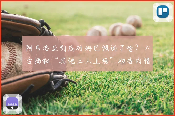阿韦洛亚到底对姆巴佩说了啥?六台揭秘“其他三人上场”劝告内情解析