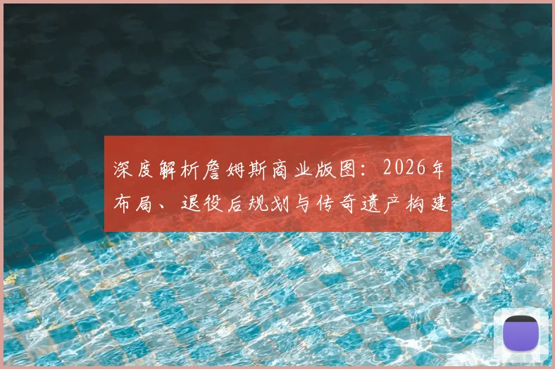 深度解析詹姆斯商业版图:2026年布局、退役后规划与传奇遗产构建